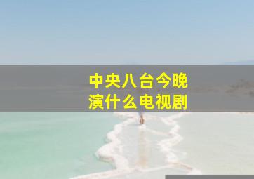 中央八台今晚演什么电视剧