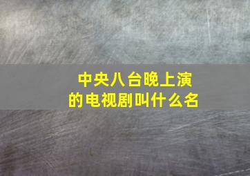 中央八台晚上演的电视剧叫什么名