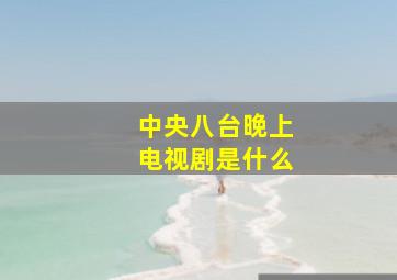 中央八台晚上电视剧是什么