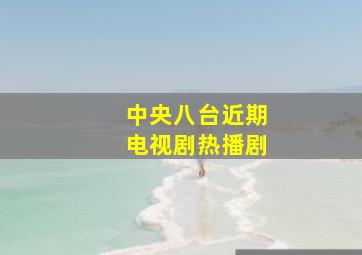 中央八台近期电视剧热播剧