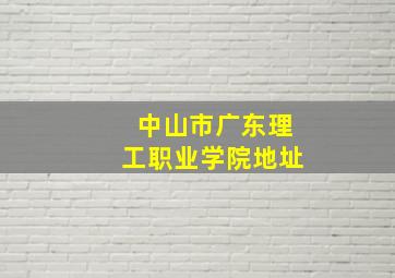 中山市广东理工职业学院地址