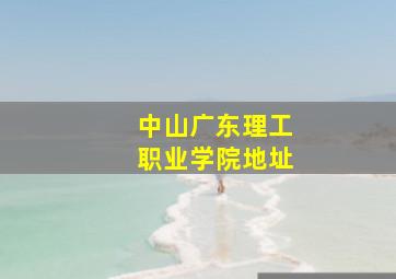 中山广东理工职业学院地址