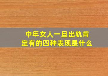 中年女人一旦出轨肯定有的四种表现是什么