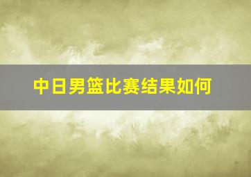 中日男篮比赛结果如何