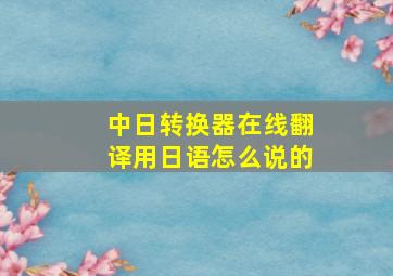 中日转换器在线翻译用日语怎么说的