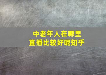 中老年人在哪里直播比较好呢知乎