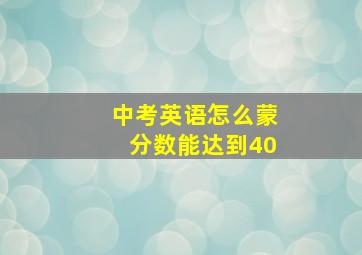 中考英语怎么蒙分数能达到40