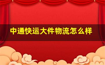 中通快运大件物流怎么样