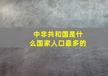 中非共和国是什么国家人口最多的