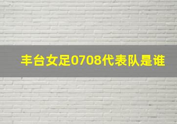 丰台女足0708代表队是谁