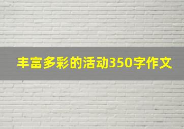 丰富多彩的活动350字作文