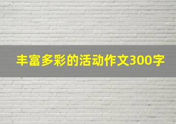 丰富多彩的活动作文300字