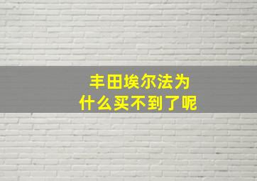 丰田埃尔法为什么买不到了呢