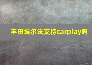 丰田埃尔法支持carplay吗