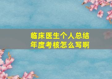 临床医生个人总结年度考核怎么写啊