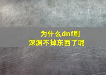 为什么dnf刷深渊不掉东西了呢