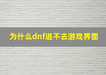 为什么dnf进不去游戏界面