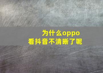 为什么oppo看抖音不清晰了呢