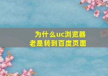 为什么uc浏览器老是转到百度页面