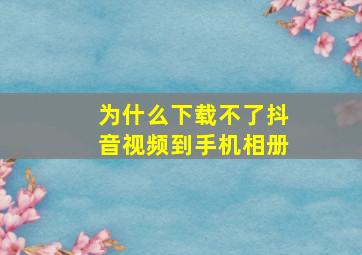 为什么下载不了抖音视频到手机相册