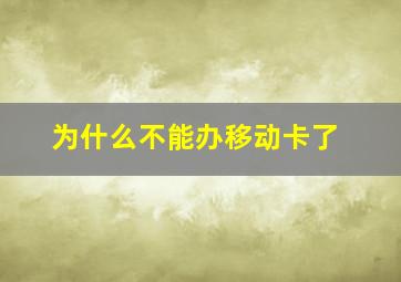 为什么不能办移动卡了