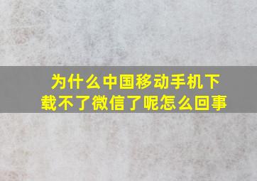 为什么中国移动手机下载不了微信了呢怎么回事