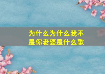 为什么为什么我不是你老婆是什么歌