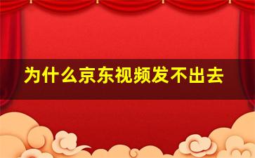 为什么京东视频发不出去