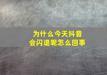 为什么今天抖音会闪退呢怎么回事