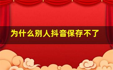 为什么别人抖音保存不了