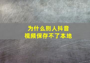 为什么别人抖音视频保存不了本地