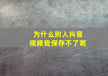 为什么别人抖音视频我保存不了呢