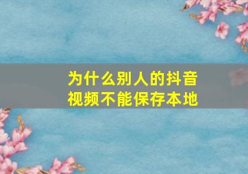 为什么别人的抖音视频不能保存本地