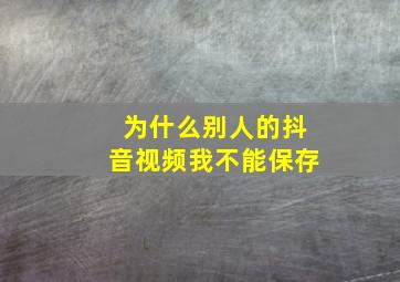 为什么别人的抖音视频我不能保存