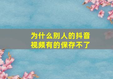 为什么别人的抖音视频有的保存不了