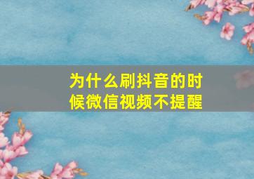 为什么刷抖音的时候微信视频不提醒