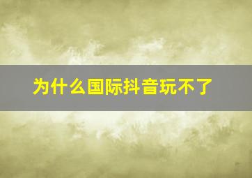 为什么国际抖音玩不了