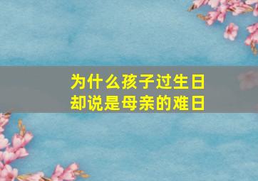 为什么孩子过生日却说是母亲的难日