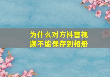 为什么对方抖音视频不能保存到相册