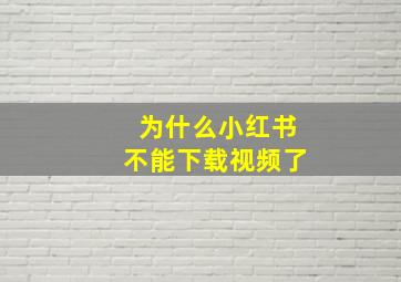 为什么小红书不能下载视频了