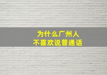 为什么广州人不喜欢说普通话