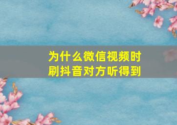 为什么微信视频时刷抖音对方听得到