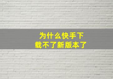 为什么快手下载不了新版本了