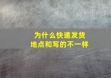 为什么快递发货地点和写的不一样