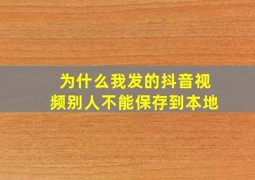 为什么我发的抖音视频别人不能保存到本地