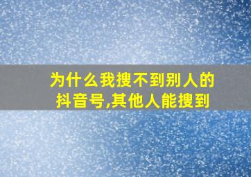 为什么我搜不到别人的抖音号,其他人能搜到