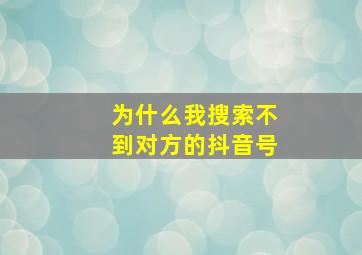 为什么我搜索不到对方的抖音号