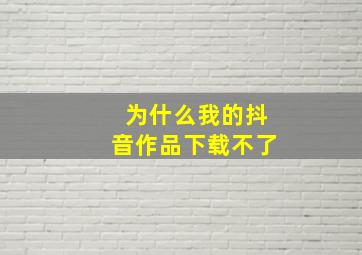 为什么我的抖音作品下载不了