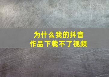 为什么我的抖音作品下载不了视频