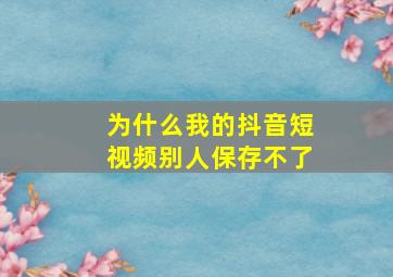 为什么我的抖音短视频别人保存不了